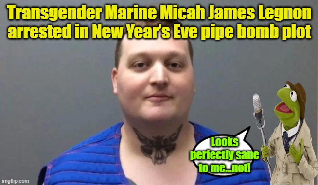 Transgenderism is NOT a mental illness, not at all... | Transgender Marine Micah James Legnon arrested in New Year’s Eve pipe bomb plot; Looks perfectly sane to me...not! | image tagged in transgender,mass shootings,marines,new years eve | made w/ Imgflip meme maker