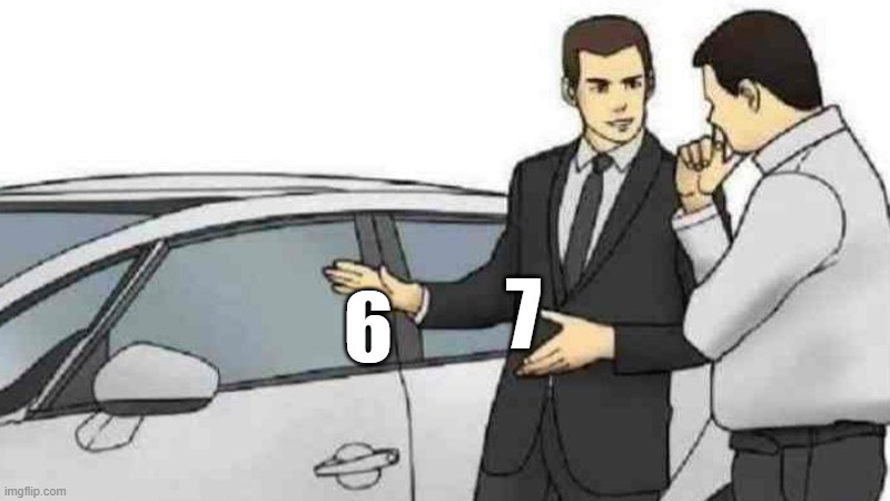 Let me explain it to you | 7; 6 | image tagged in memes,car salesman slaps roof of car,6,7,67,six seven | made w/ Imgflip meme maker