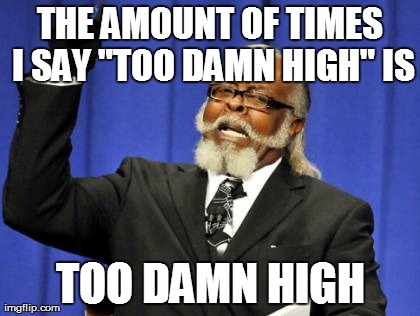 Too Damn High Meme | THE AMOUNT OF TIMES I SAY "TOO DAMN HIGH" IS TOO DAMN HIGH | image tagged in memes,too damn high | made w/ Imgflip meme maker