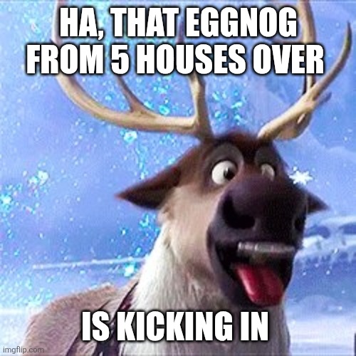 ben-the-reindeer | HA, THAT EGGNOG FROM 5 HOUSES OVER IS KICKING IN | image tagged in ben-the-reindeer | made w/ Imgflip meme maker