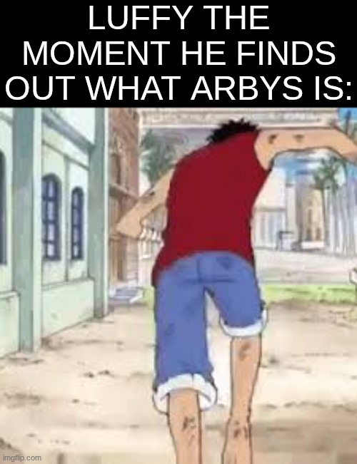 that man will desire it more than the one piece itself | LUFFY THE MOMENT HE FINDS OUT WHAT ARBYS IS: | image tagged in memes,anime,funny,arby's | made w/ Imgflip meme maker