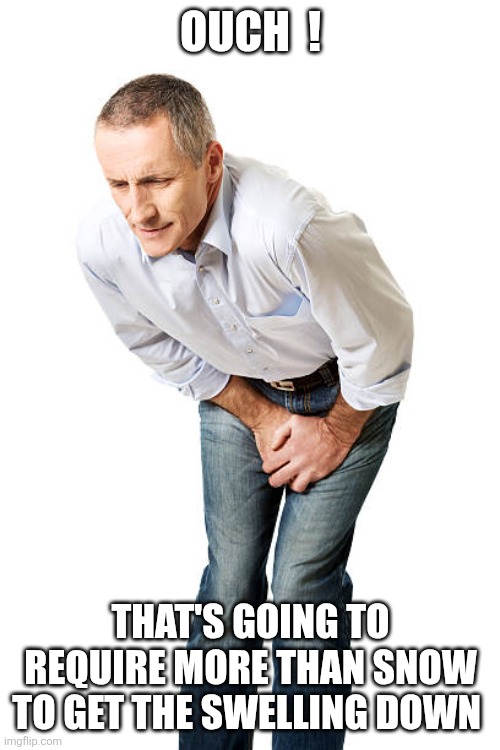 groin pain | OUCH  ! THAT'S GOING TO REQUIRE MORE THAN SNOW TO GET THE SWELLING DOWN | image tagged in groin pain | made w/ Imgflip meme maker