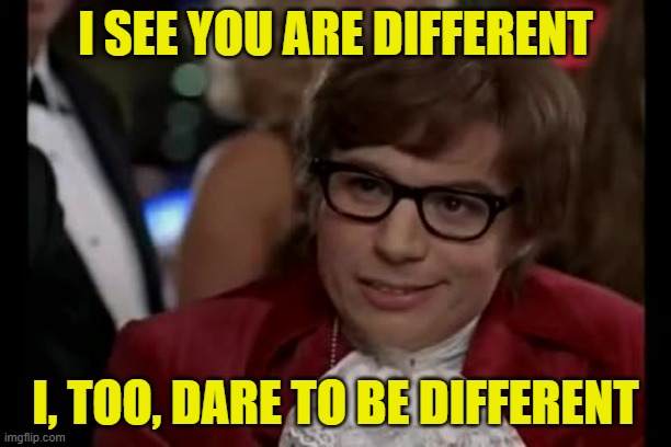 In a World of Tedious Conformity | I SEE YOU ARE DIFFERENT; I, TOO, DARE TO BE DIFFERENT | image tagged in memes,i too like to live dangerously,different | made w/ Imgflip meme maker