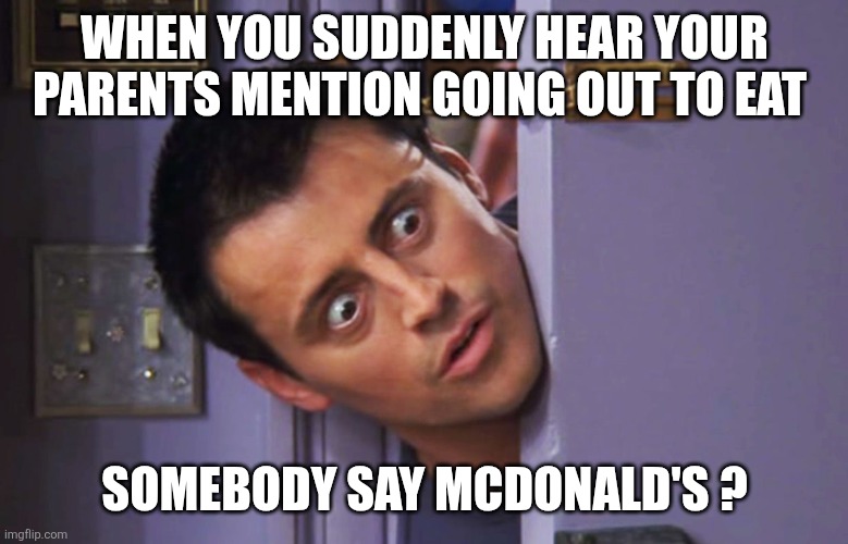 What's wrong with you? | WHEN YOU SUDDENLY HEAR YOUR PARENTS MENTION GOING OUT TO EAT; SOMEBODY SAY MCDONALD'S ? | image tagged in what's wrong with you | made w/ Imgflip meme maker