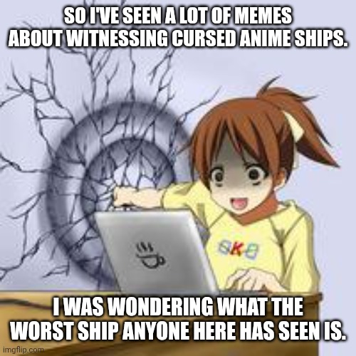 This is therapy for your trauma. | SO I'VE SEEN A LOT OF MEMES ABOUT WITNESSING CURSED ANIME SHIPS. I WAS WONDERING WHAT THE WORST SHIP ANYONE HERE HAS SEEN IS. | image tagged in anime wall punch | made w/ Imgflip meme maker