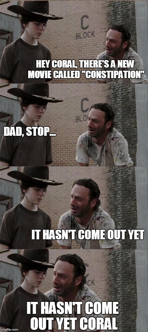 Rick and Carl Long Meme | HEY CORAL, THERE'S A NEW MOVIE CALLED "CONSTIPATION" DAD, STOP... IT HASN'T COME OUT YET IT HASN'T COME OUT YET CORAL | image tagged in rick and carl | made w/ Imgflip meme maker