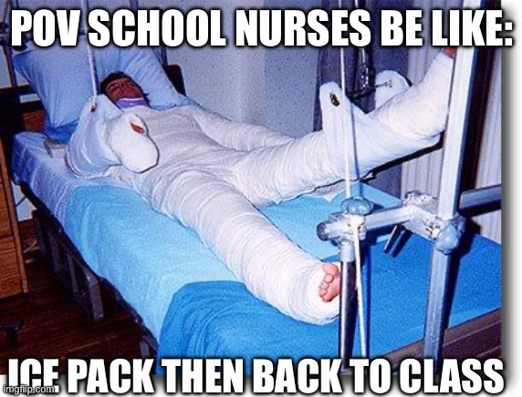 broken | POV SCHOOL NURSES BE LIKE:; ICE PACK THEN BACK TO CLASS | image tagged in broken | made w/ Imgflip meme maker