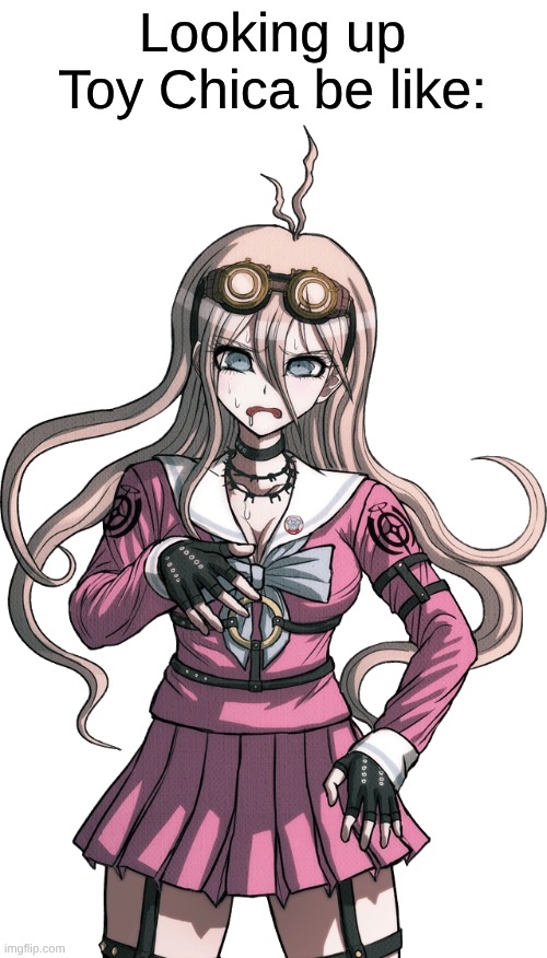 Baddest Bitch My Ass! | Looking up Toy Chica be like: | image tagged in memes,video games,danganronpa,fnaf,five nights at freddys | made w/ Imgflip meme maker