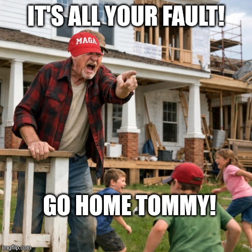 old man big white house | IT'S ALL YOUR FAULT! GO HOME TOMMY! | image tagged in old man big white house | made w/ Imgflip meme maker