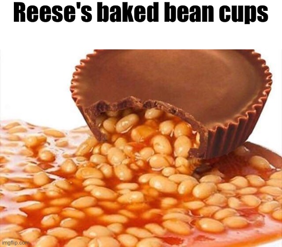 Reese's and baked beans | Reese's baked bean cups | image tagged in cursed images,what a terrible day to have eyes,beans,reese's,yuck,excuse me wtf | made w/ Imgflip meme maker