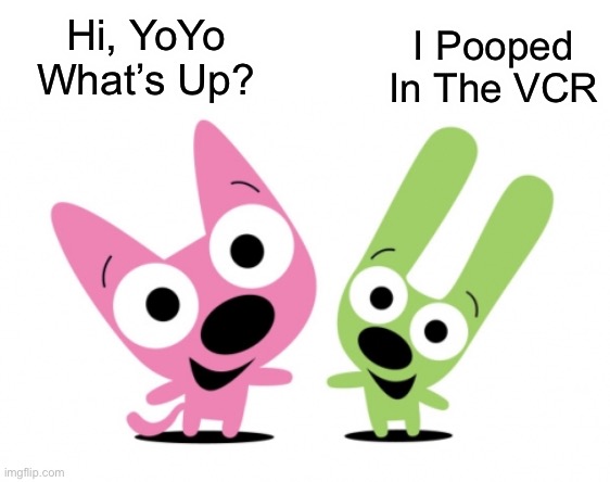 This Is A Hoops & YoYo Comic, It’s Funny | Hi, YoYo
What’s Up? I Pooped In The VCR | image tagged in hoops and yoyo | made w/ Imgflip meme maker