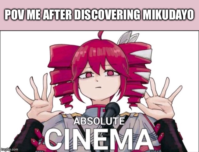 MIKUDAYOOO | POV ME AFTER DISCOVERING MIKUDAYO | image tagged in teto absolute cinema | made w/ Imgflip meme maker