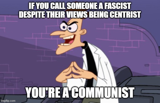 centrism and communism are incompatible with each other | IF YOU CALL SOMEONE A FASCIST DESPITE THEIR VIEWS BEING CENTRIST; YOU'RE A COMMUNIST | image tagged in doofenshmirtz,communism,fascism,centrism,phineas and ferb,cartoon | made w/ Imgflip meme maker