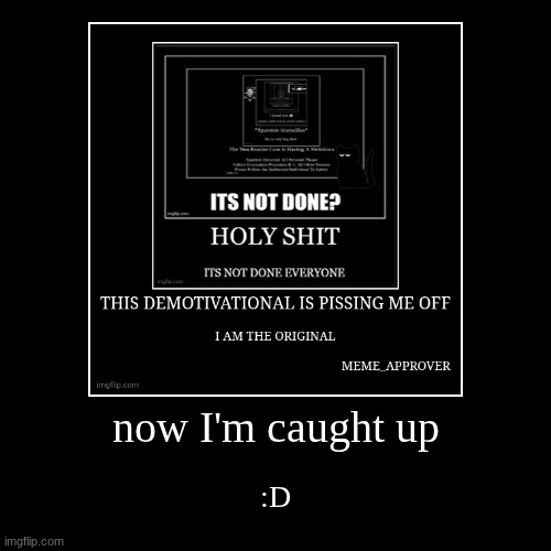 now I'm caught up | :D | image tagged in funny,demotivationals | made w/ Imgflip demotivational maker
