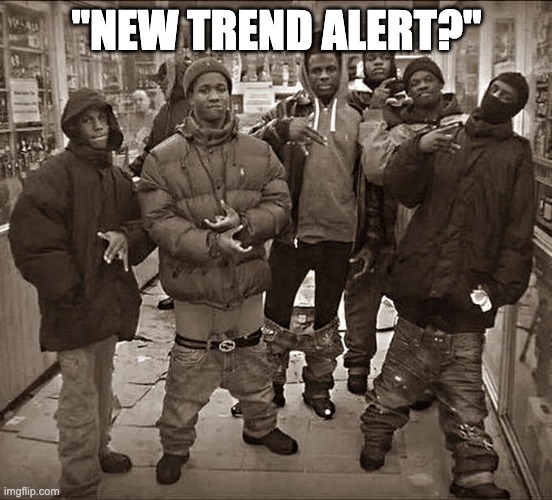 All My Homies Hate | "NEW TREND ALERT?" | image tagged in all my homies hate | made w/ Imgflip meme maker