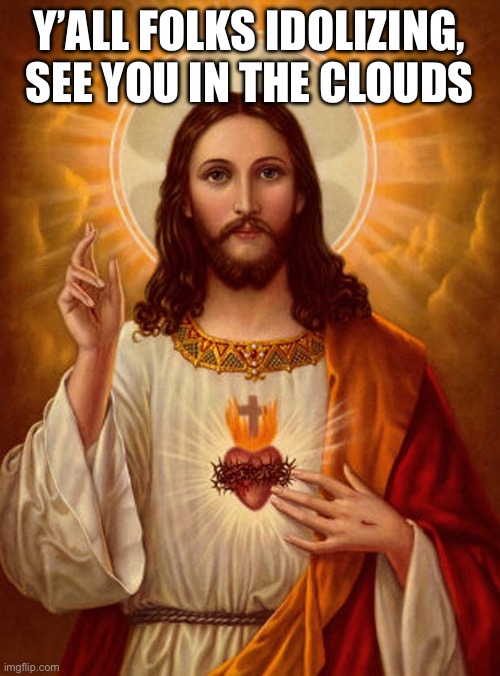 Jesus Christ | Y’ALL FOLKS IDOLIZING, SEE YOU IN THE CLOUDS | image tagged in jesus christ | made w/ Imgflip meme maker