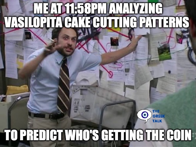 Charlie Conspiracy (Always Sunny in Philidelphia) | ME AT 11:58PM ANALYZING VASILOPITA CAKE CUTTING PATTERNS; TO PREDICT WHO'S GETTING THE COIN | image tagged in charlie conspiracy always sunny in philidelphia | made w/ Imgflip meme maker