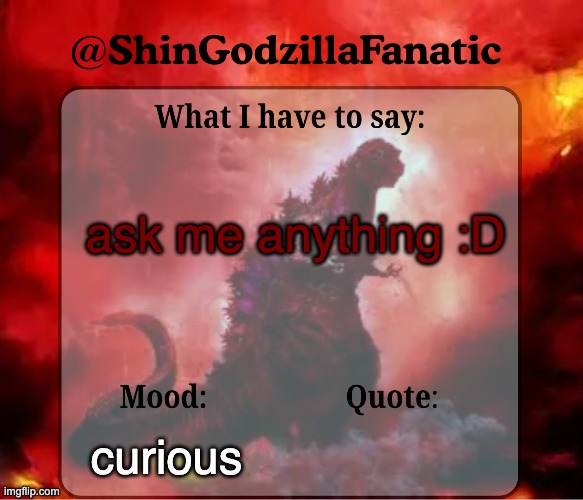 shingozillafanatic temp | ask me anything :D; curious | image tagged in shingozillafanatic temp | made w/ Imgflip meme maker
