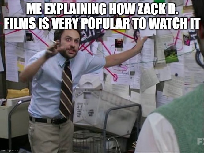 Is Zack D. Films popular to watch? | ME EXPLAINING HOW ZACK D. FILMS IS VERY POPULAR TO WATCH IT | image tagged in charlie conspiracy always sunny in philidelphia,memes,funny | made w/ Imgflip meme maker