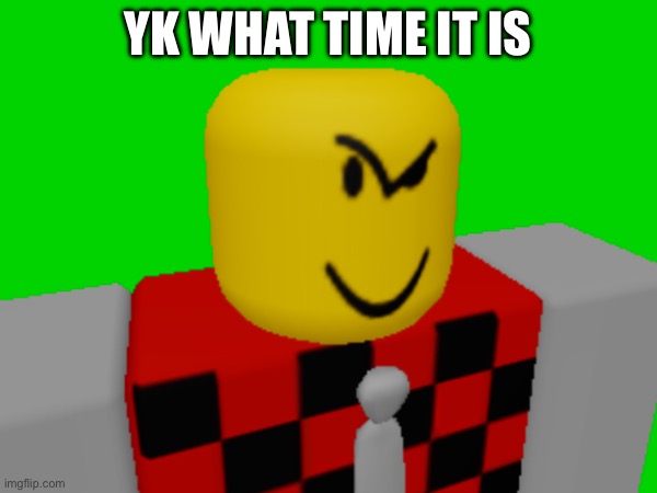 YK WHAT TIME IT IS | made w/ Imgflip meme maker
