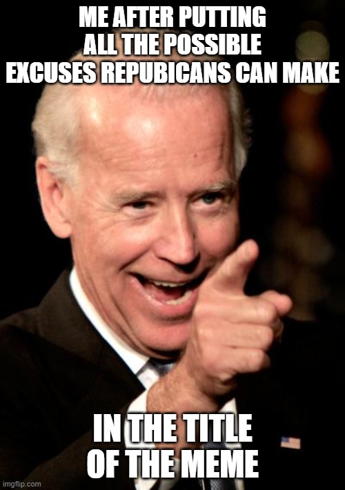 It works, but they still find stuff | ME AFTER PUTTING ALL THE POSSIBLE EXCUSES REPUBICANS CAN MAKE; IN THE TITLE OF THE MEME | image tagged in memes,smilin biden | made w/ Imgflip meme maker