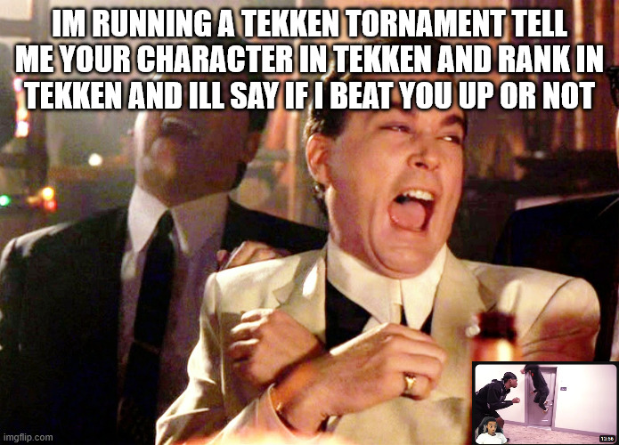 Teken | IM RUNNING A TEKKEN TORNAMENT TELL ME YOUR CHARACTER IN TEKKEN AND RANK IN TEKKEN AND ILL SAY IF I BEAT YOU UP OR NOT | image tagged in memes,good fellas hilarious | made w/ Imgflip meme maker