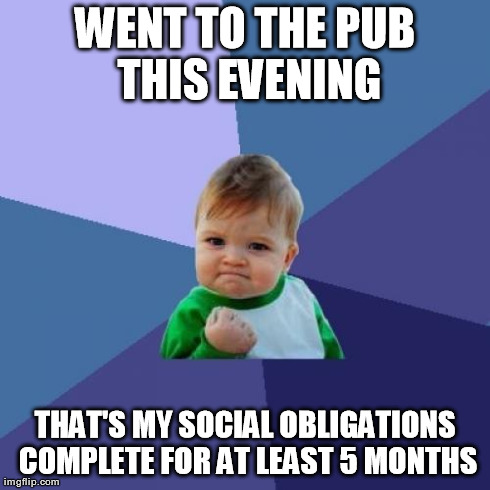 Success Kid Meme | WENT TO THE PUB THIS EVENING THAT'S MY SOCIAL OBLIGATIONS COMPLETE FOR AT LEAST 5 MONTHS | image tagged in memes,success kid | made w/ Imgflip meme maker