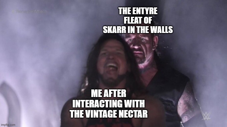 AJ Styles & Undertaker | THE ENTYRE FLEAT OF SKARR IN THE WALLS; ME AFTER INTERACTING WITH THE VINTAGE NECTAR | image tagged in aj styles undertaker | made w/ Imgflip meme maker