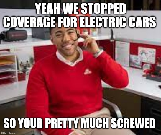 Jake from state farm | YEAH WE STOPPED COVERAGE FOR ELECTRIC CARS SO YOUR PRETTY MUCH SCREWED | image tagged in jake from state farm | made w/ Imgflip meme maker