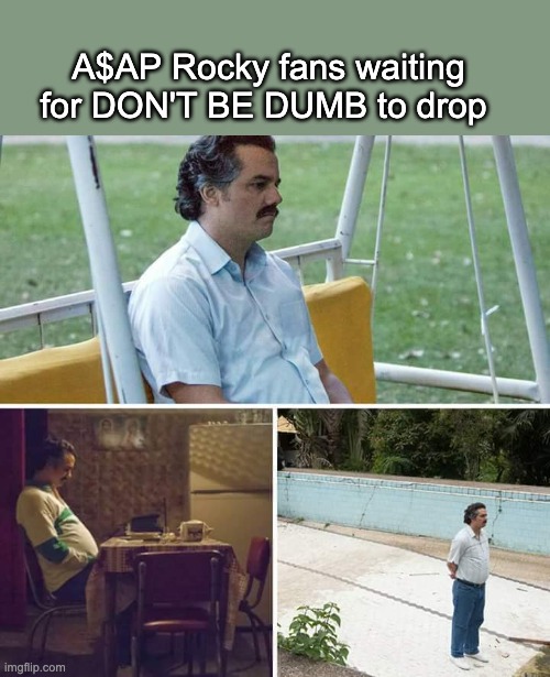 A$AP Rocky fans rn | A$AP Rocky fans waiting for DON'T BE DUMB to drop | image tagged in memes,sad pablo escobar | made w/ Imgflip meme maker