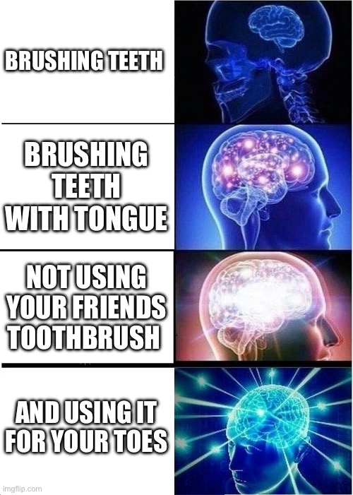 obviously | BRUSHING TEETH; BRUSHING TEETH WITH TONGUE; NOT USING YOUR FRIENDS TOOTHBRUSH; AND USING IT FOR YOUR TOES | image tagged in memes,expanding brain | made w/ Imgflip meme maker