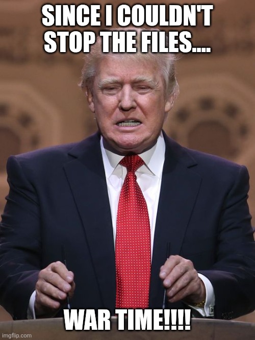 War to deflect | SINCE I COULDN'T STOP THE FILES.... WAR TIME!!!! | image tagged in donald trump,trump,maga,venezuela,conservative,nevertrump meme | made w/ Imgflip meme maker