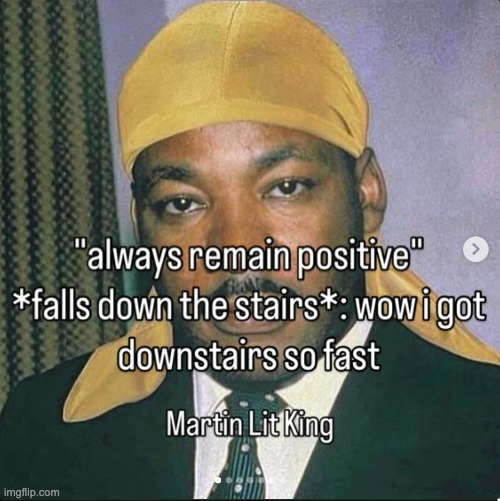 image tagged in memes,be positive,martin lit king,funny,ig reels | made w/ Imgflip meme maker