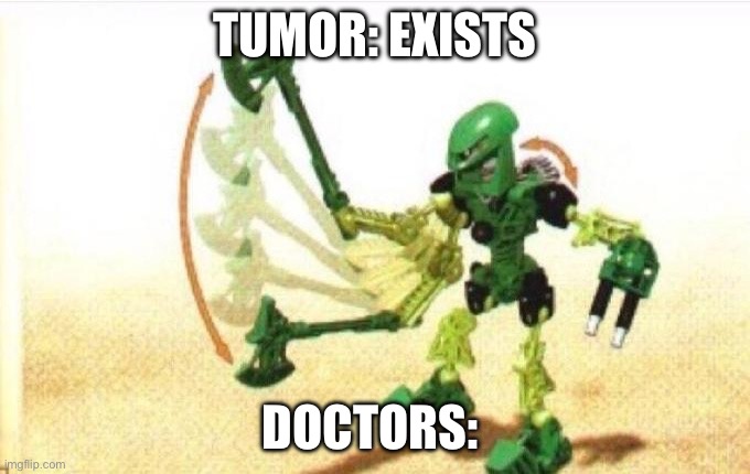 Clever title | TUMOR: EXISTS; DOCTORS: | image tagged in bionicle | made w/ Imgflip meme maker