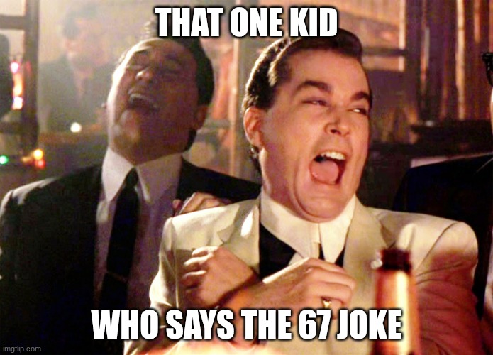 67 67 67 part 1 | THAT ONE KID; WHO SAYS THE 67 JOKE | image tagged in memes,good fellas hilarious | made w/ Imgflip meme maker