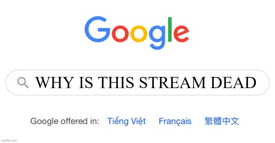 I'll link it a meme I make | WHY IS THIS STREAM DEAD | image tagged in google search | made w/ Imgflip meme maker