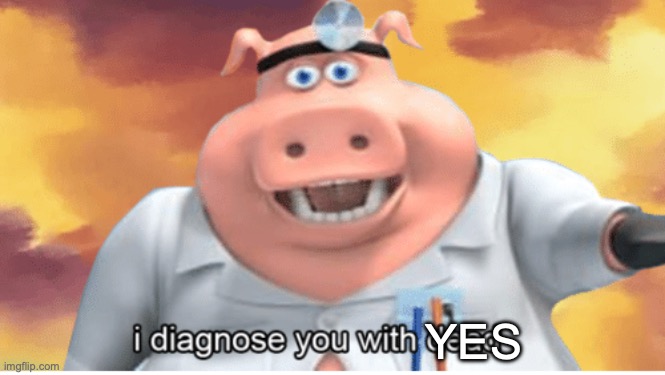I diagnose you with dead | YES | image tagged in i diagnose you with dead | made w/ Imgflip meme maker