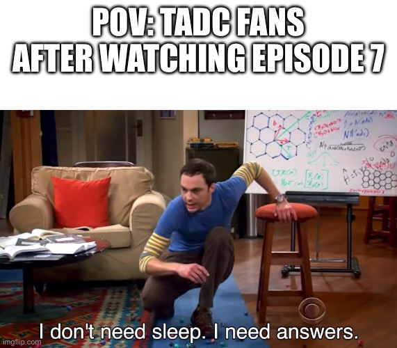 Hello??? Why??? | POV: TADC FANS AFTER WATCHING EPISODE 7 | image tagged in i don't need sleep i need answers,the amazing digital circus,tadc | made w/ Imgflip meme maker