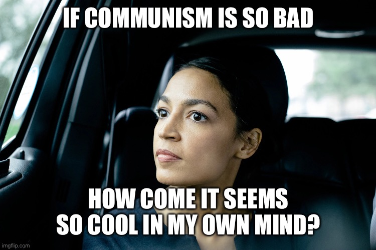 Alexandria Ocasio-Cortez | IF COMMUNISM IS SO BAD; HOW COME IT SEEMS SO COOL IN MY OWN MIND? | image tagged in alexandria ocasio-cortez | made w/ Imgflip meme maker