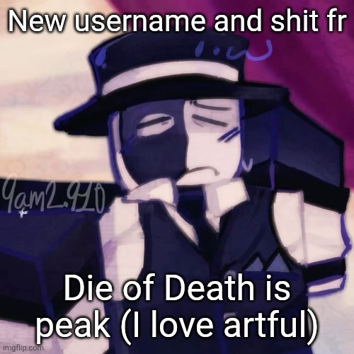 Artful | New username and shit fr; Die of Death is peak (I love artful) | image tagged in artful | made w/ Imgflip meme maker