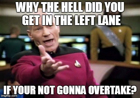 Picard and left lane hoggers | WHY THE HELL DID YOU GET IN THE LEFT LANE IF YOUR NOT GONNA OVERTAKE? | image tagged in memes,picard wtf,left lane hoggers,highway,slow drivers,passing lane | made w/ Imgflip meme maker