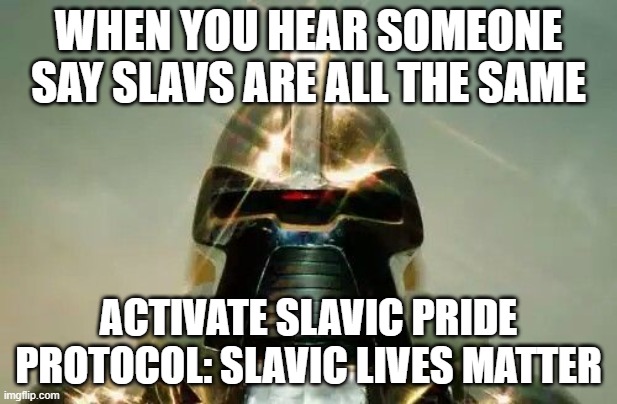 Cylon | WHEN YOU HEAR SOMEONE SAY SLAVS ARE ALL THE SAME; ACTIVATE SLAVIC PRIDE PROTOCOL: SLAVIC LIVES MATTER | image tagged in cylon,slavic lives matter,black lives matter | made w/ Imgflip meme maker