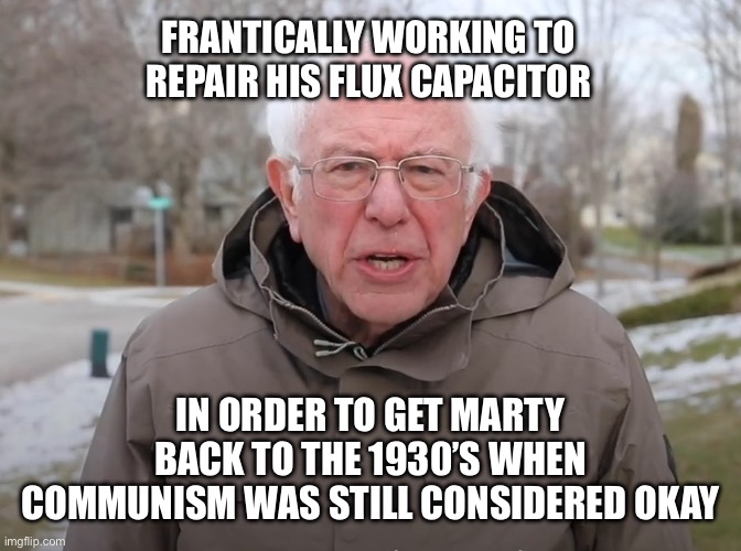 Bernie Sanders Once Again Asking | FRANTICALLY WORKING TO REPAIR HIS FLUX CAPACITOR; IN ORDER TO GET MARTY BACK TO THE 1930’S WHEN COMMUNISM WAS STILL CONSIDERED OKAY | image tagged in bernie sanders once again asking | made w/ Imgflip meme maker