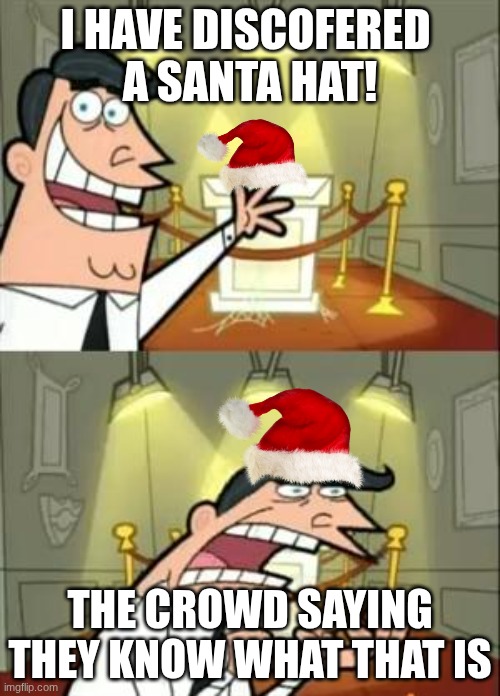 This Is Where I'd Put My Trophy If I Had One Meme | I HAVE DISCOFERED 
A SANTA HAT! THE CROWD SAYING THEY KNOW WHAT THAT IS | image tagged in memes,this is where i'd put my trophy if i had one | made w/ Imgflip meme maker