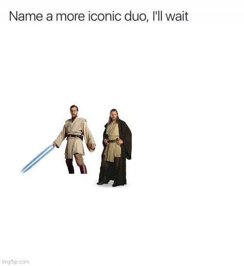 Name a more iconic duo, I'll wait | image tagged in name a more iconic duo i'll wait | made w/ Imgflip meme maker