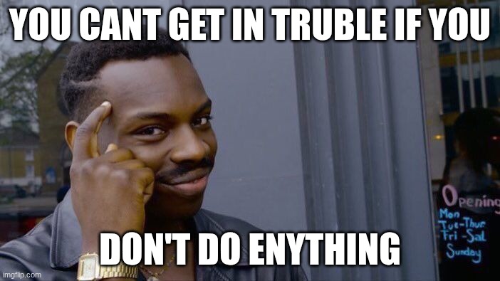Roll Safe Think About It | YOU CANT GET IN TRUBLE IF YOU; DON'T DO ENYTHING | image tagged in memes,roll safe think about it | made w/ Imgflip meme maker