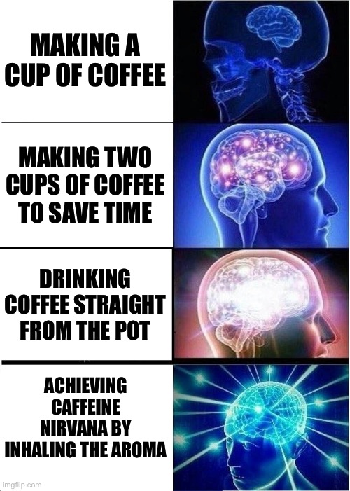 ACHIEVING CAFFEINE NIRVANA BY INHALING THE AROMA | MAKING A CUP OF COFFEE; MAKING TWO CUPS OF COFFEE TO SAVE TIME; DRINKING COFFEE STRAIGHT FROM THE POT; ACHIEVING CAFFEINE NIRVANA BY INHALING THE AROMA | image tagged in memes,expanding brain,caffeine,nirvana,coffee addict,coffee time | made w/ Imgflip meme maker