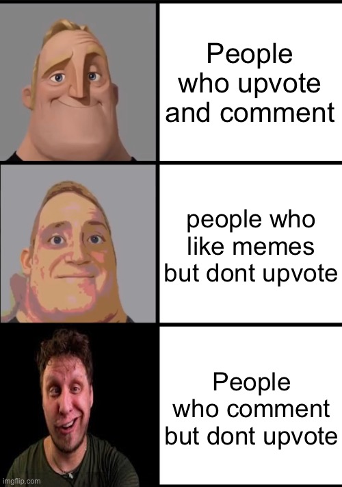 Annoyingasf | People who upvote and comment; people who like memes but dont upvote; People who comment but dont upvote | image tagged in 3 frame uncanny mr incredible,memes,funny,funny memes,relatable,upvote | made w/ Imgflip meme maker