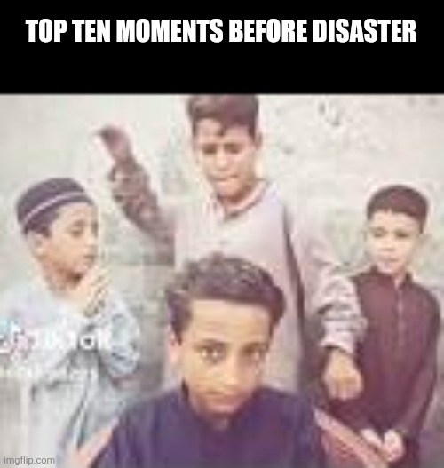 TOP TEN MOMENTS BEFORE DISASTER | image tagged in memes,epic,moment | made w/ Imgflip meme maker