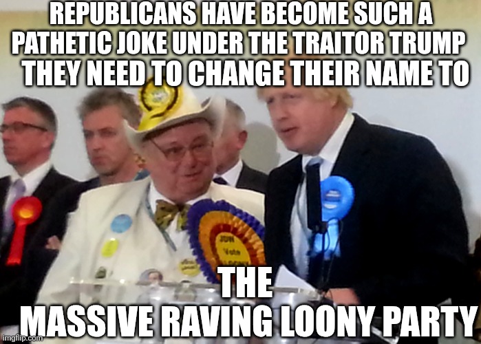 Loony losers | REPUBLICANS HAVE BECOME SUCH A PATHETIC JOKE UNDER THE TRAITOR TRUMP; THEY NEED TO CHANGE THEIR NAME TO; THE 
MASSIVE RAVING LOONY PARTY | made w/ Imgflip meme maker